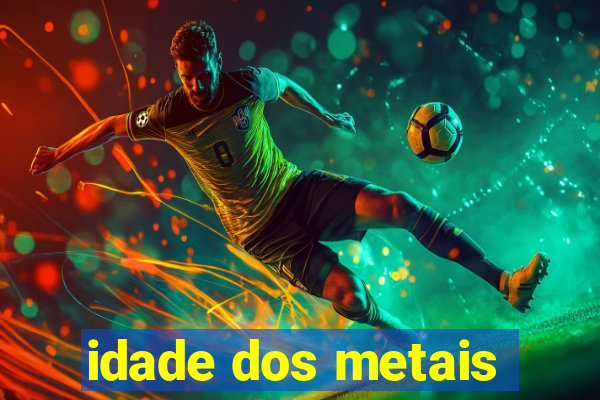 idade dos metais